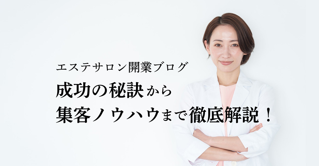 エステサロン開業ブログ｜成功の秘訣から集客ノウハウまで徹底解説！