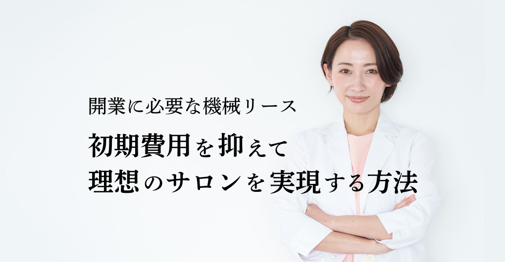 エステサロン開業に必要な機械リース｜初期費用を抑えて理想のサロンを実現する方法