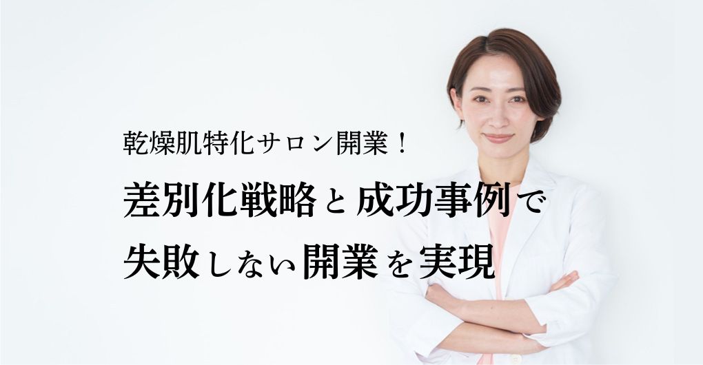 乾燥肌に特化したサロン開業！差別化戦略と成功事例で失敗しない開業を実現