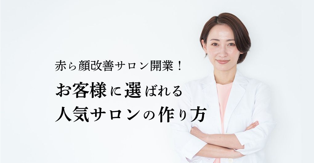 赤ら顔改善サロン開業で独立！お客様に選ばれる人気サロンの作り方