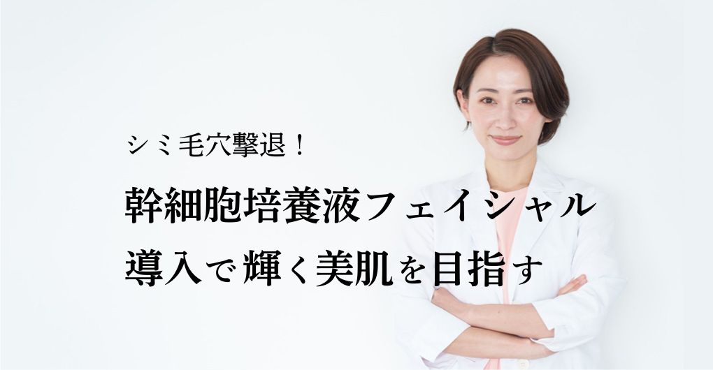 シミ毛穴撃退！改善実感できる幹細胞培養液フェイシャル導入で輝く美肌を目指す