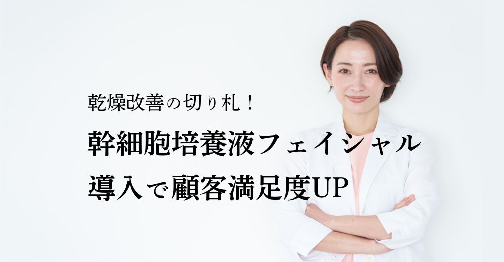 乾燥改善の切り札！幹細胞培養液フェイシャルメニュー導入で顧客満足度UP