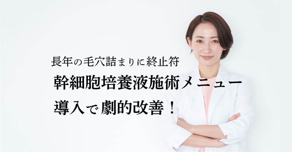 長年の毛穴詰まりに終止符！幹細胞培養液施術メニュー導入で劇的改善