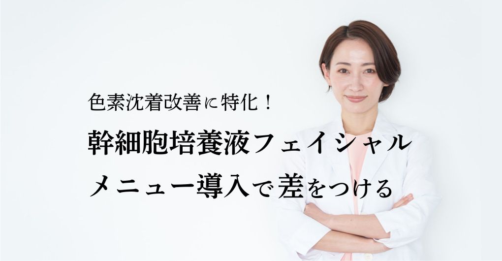 色素沈着改善に特化！幹細胞培養液フェイシャルをメニュー導入で差をつける