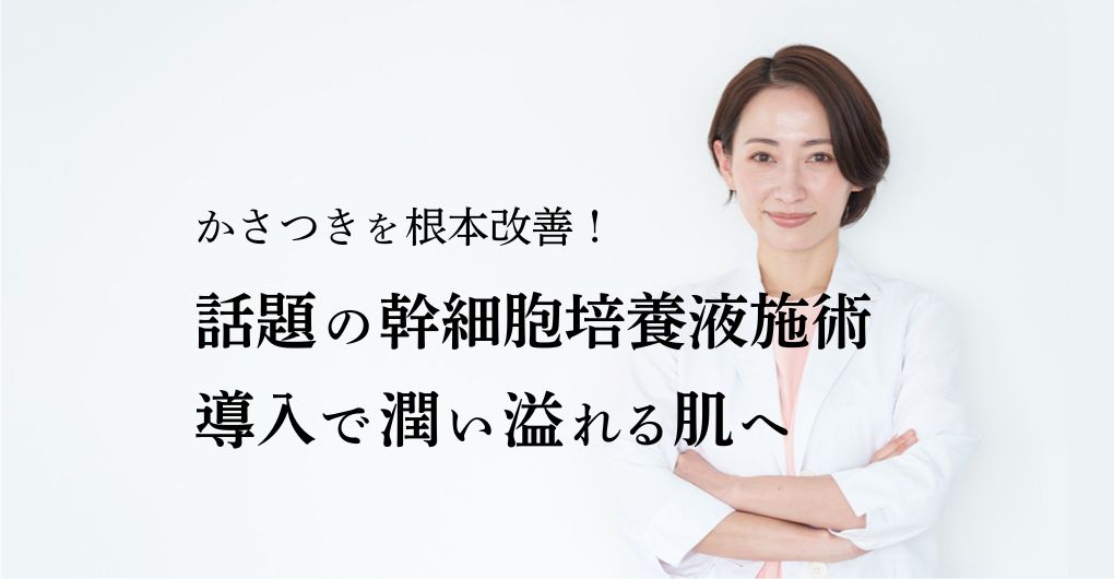 かさつきを根本改善！話題の幹細胞培養液施術メニュー導入で潤い溢れる肌へ