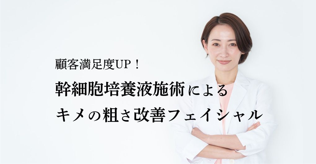 顧客満足度UP！幹細胞培養液施術によるキメの粗さ改善フェイシャルメニュー