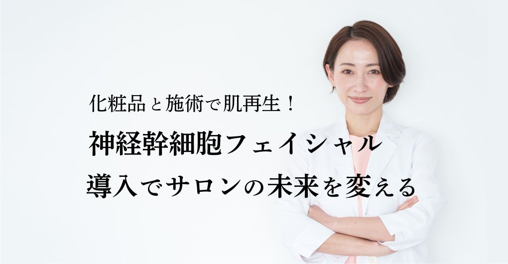 化粧品と施術で実現する究極の肌再生：神経幹細胞フェイシャル導入でサロンの未来を変える