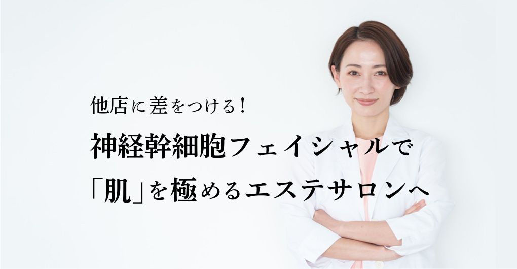 他店に差をつける！神経幹細胞で「肌」を極めるエステサロンへ