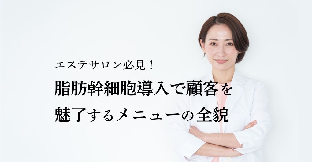 エステサロン必見！脂肪幹細胞 導入で顧客を魅了するメニュー導入の全貌