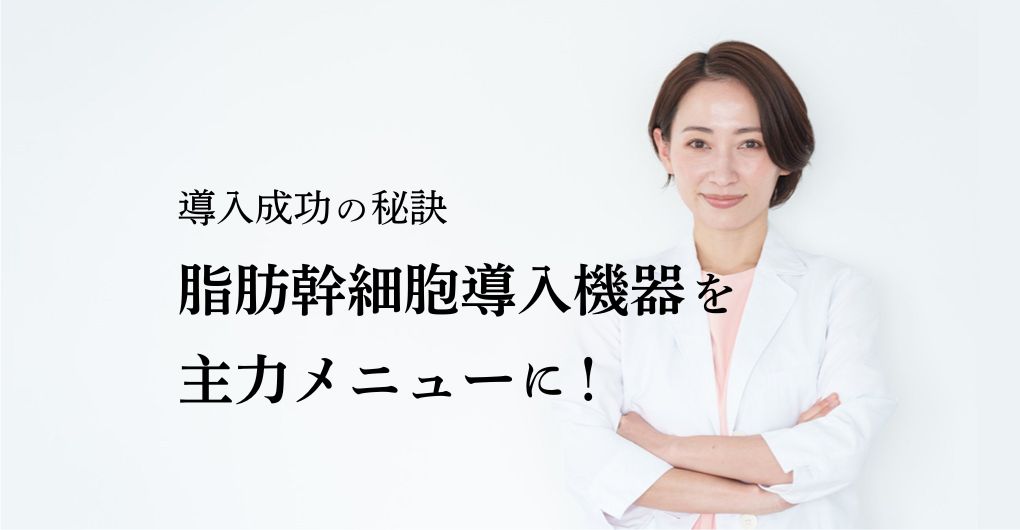 導入成功の秘訣｜脂肪幹細胞導入機器をエステサロンの主力メニューに！