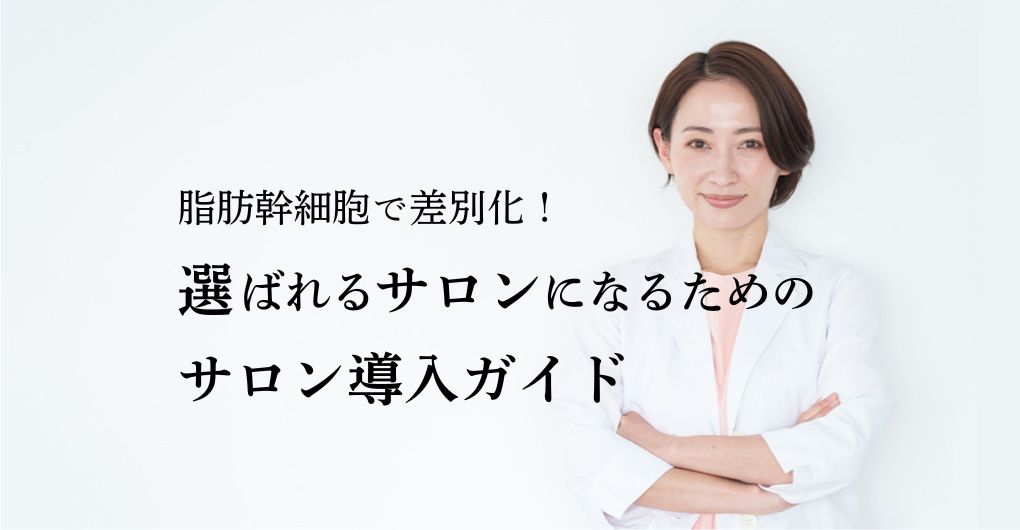 脂肪幹細胞メニューで差別化！エステサロンが選ばれるサロンになるためのサロン導入ガイド