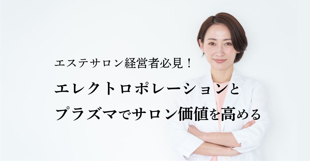 エステサロン経営者必見！エレクトロポレーションとプラズマでサロン価値を高める