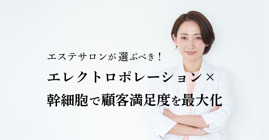エステサロンが選ぶべき！エレクトロポレーション×幹細胞メニュー導入で顧客満足度を最大化