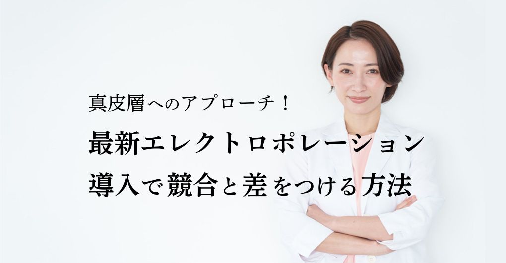 真皮層へのアプローチ！最新エレクトロポレーション導入で競合と差をつける方法