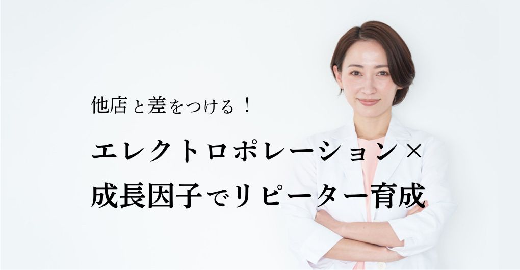 他店と差をつける！エレクトロポレーション×成長因子メニューでリピーター育成