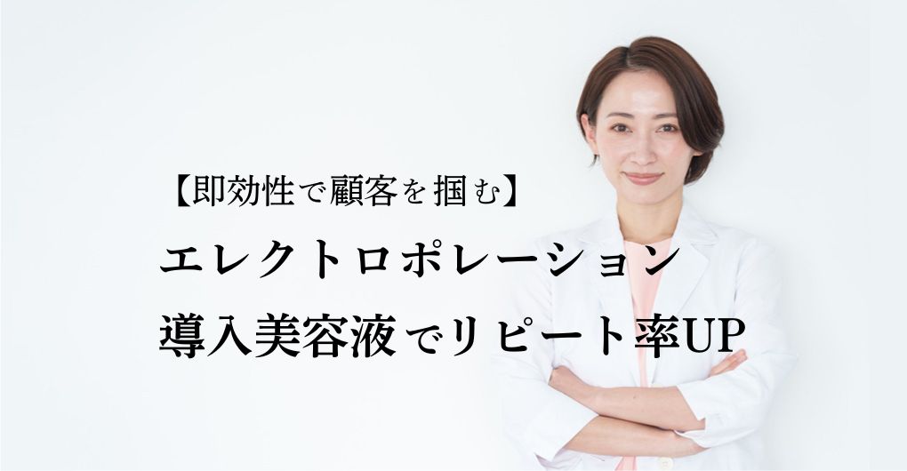 【即効性で顧客を掴む】エレクトロポレーション導入美容液でリピート率UPを叶える