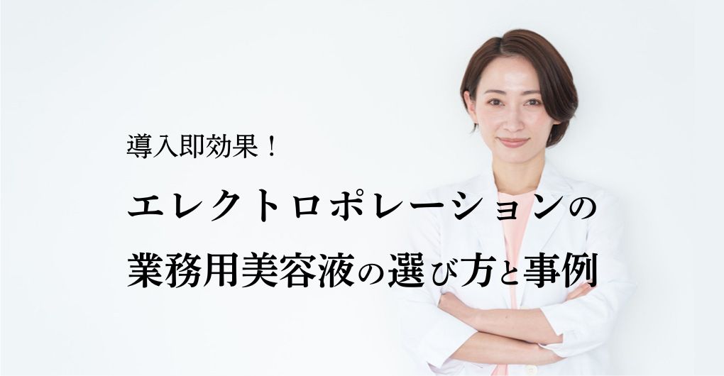 導入即効果！エレクトロポレーションの業務用美容液の選び方と導入事例