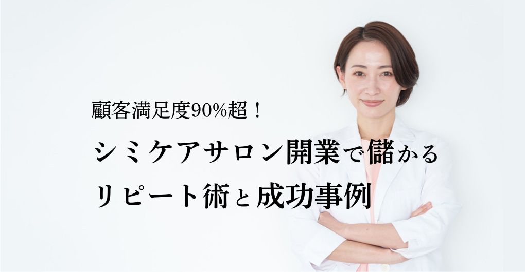 顧客満足度90%超！シミケアサロン開業で儲かるためのリピート術と成功事例