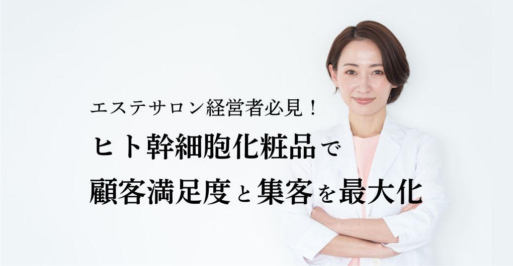 エステサロン経営者必見！ヒト幹細胞化粧品で顧客満足度と集客を最大化