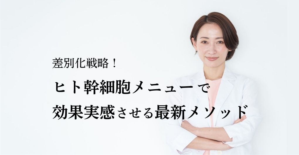 差別化戦略！ヒト幹細胞メニューで効果を実感させる最新メソッド
