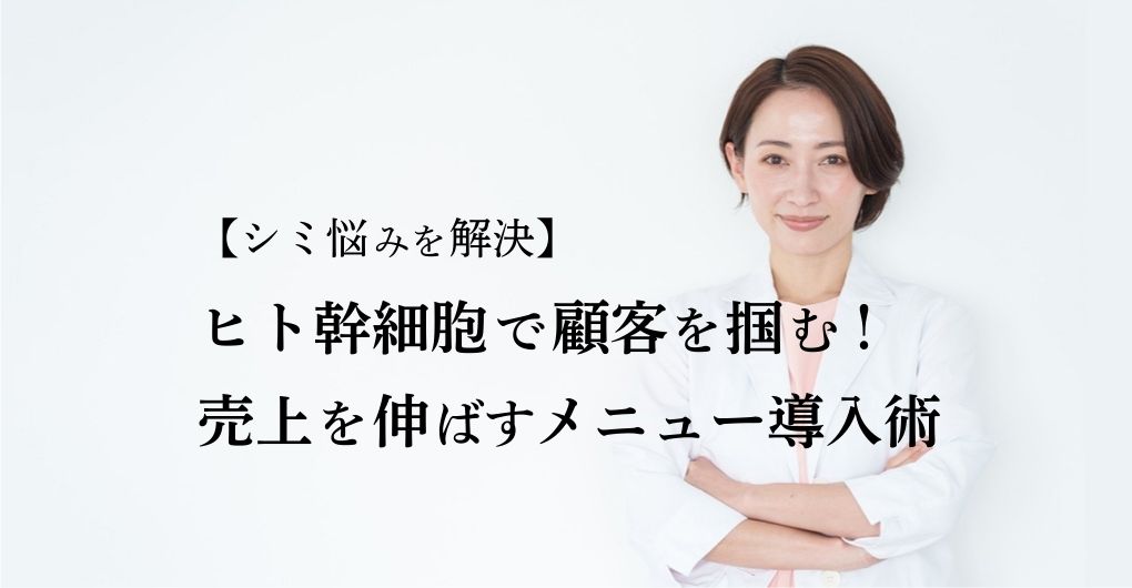 【シミ悩みを解決】ヒト幹細胞エステで顧客を掴む！売上を伸ばすメニュー導入術