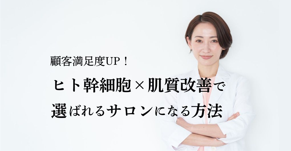 顧客満足度UP！ヒト幹細胞×肌質改善メニューで選ばれるエステサロンになる方法