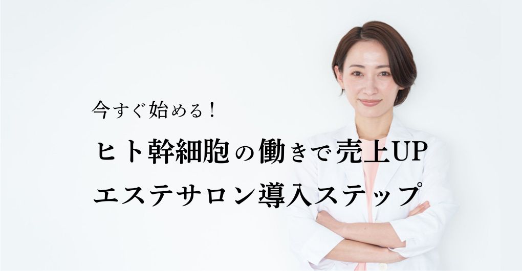 今すぐ始める！ヒト幹細胞の働きで売上アップ｜エステサロン導入ステップ