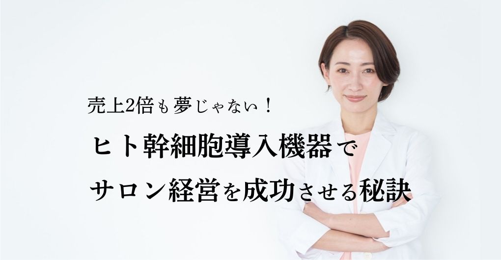 売上2倍も夢じゃない！ヒト幹細胞導入機器でサロン経営を成功させる秘訣