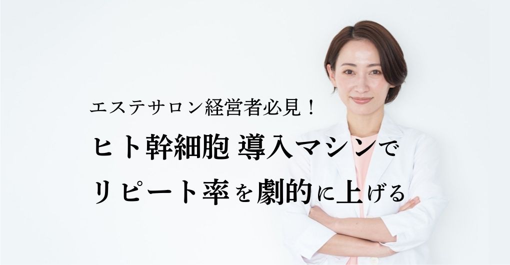 エステサロン経営者必見！ヒト幹細胞 導入マシンでリピート率を劇的に上げる方法