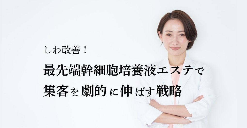 しわ改善！最先端の幹細胞培養液エステ導入で集客を劇的に伸ばす戦略