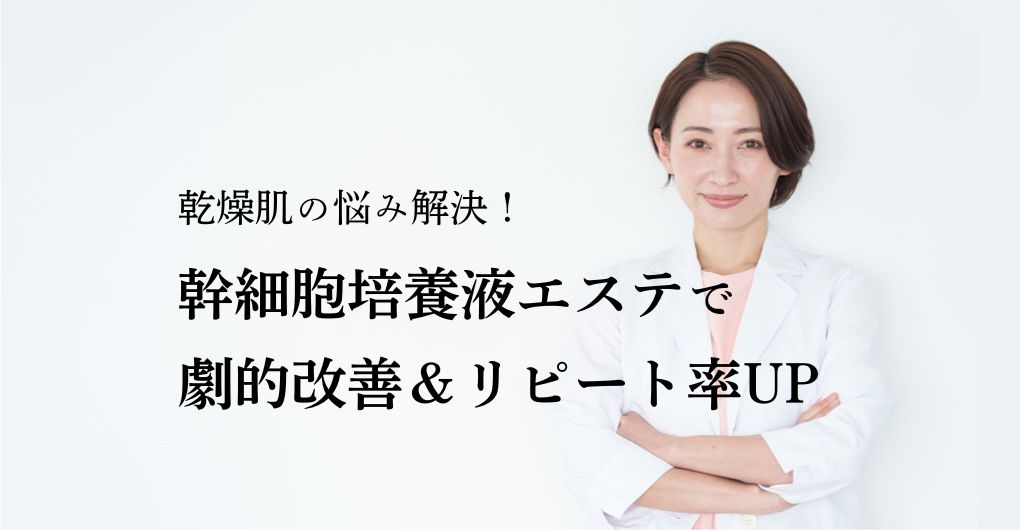 乾燥肌の悩み解決！幹細胞培養液エステで劇的改善＆リピート率UPを実現する方法