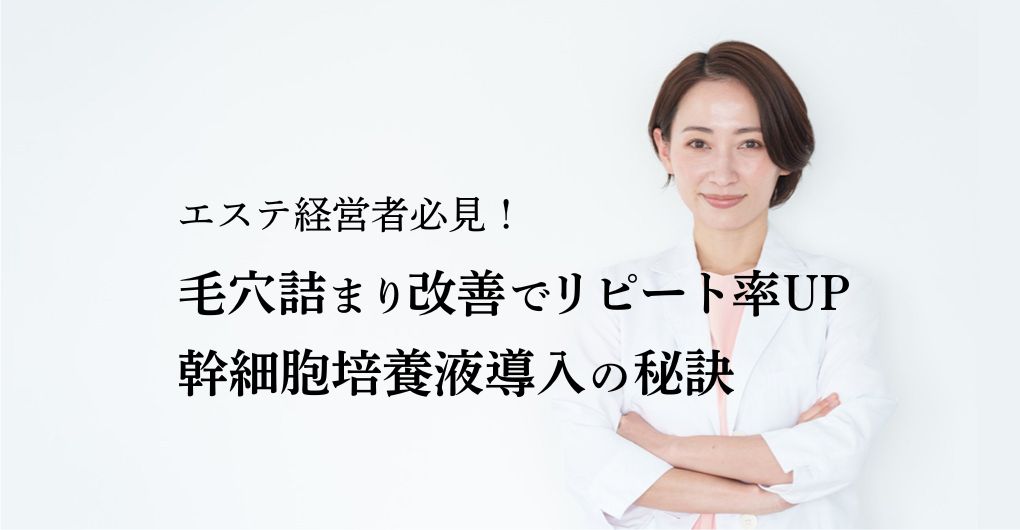 エステ経営者必見！毛穴詰まり改善でリピート率UPを実現する幹細胞培養液導入の秘訣