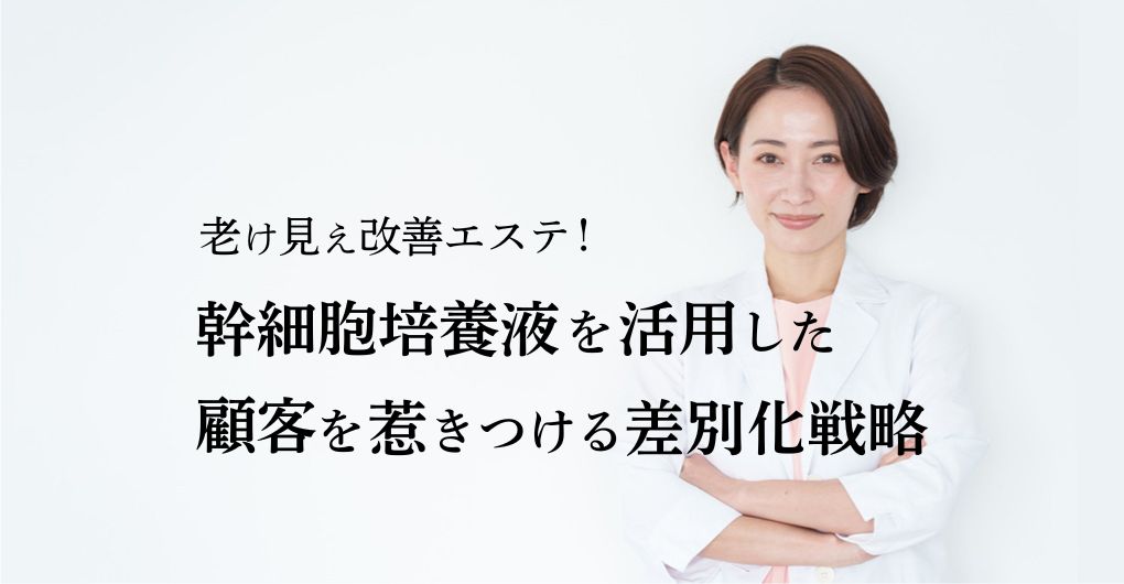 老け見え改善エステで選ばれる！幹細胞培養液を活用した顧客を惹きつける差別化戦略