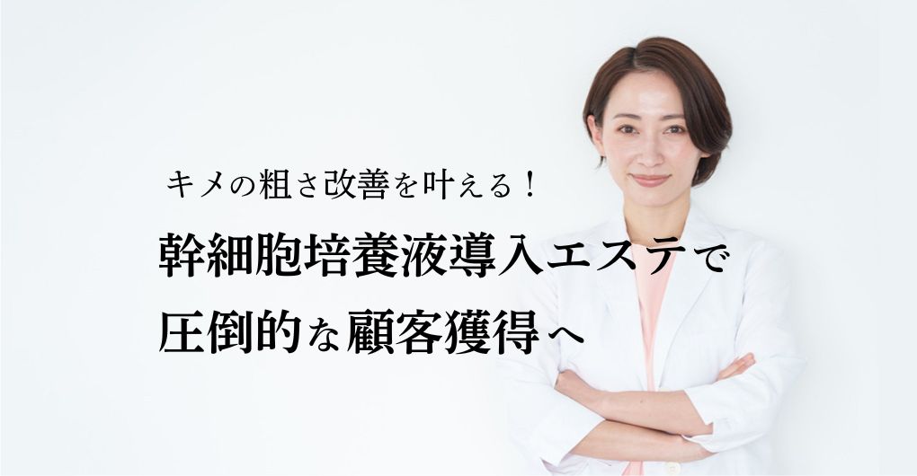 キメの粗さ改善を叶える！幹細胞培養液導入エステで圧倒的な顧客獲得へ