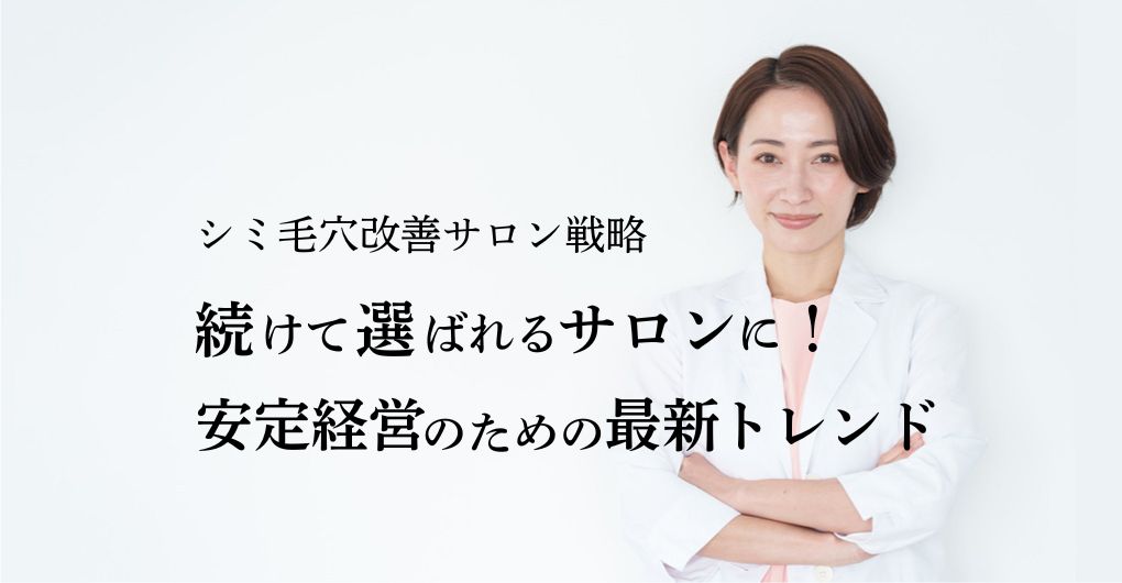 シミ毛穴改善サロン戦略｜続けて選ばれるサロンに！安定経営のための最新トレンド