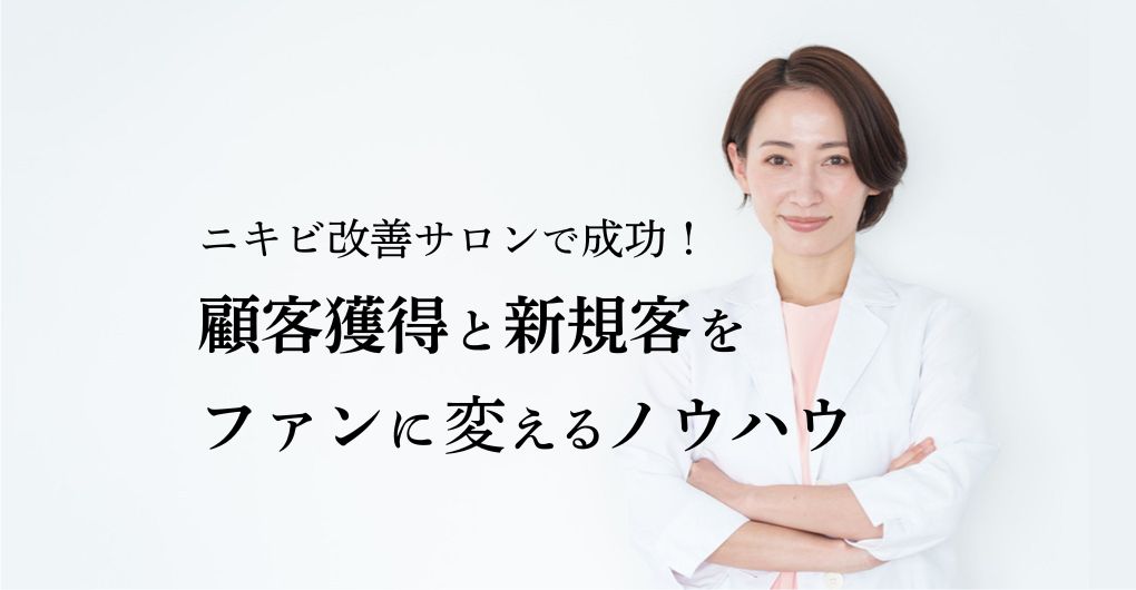 ニキビ改善サロンで成功する！顧客獲得と新規客をファンに変えるノウハウ