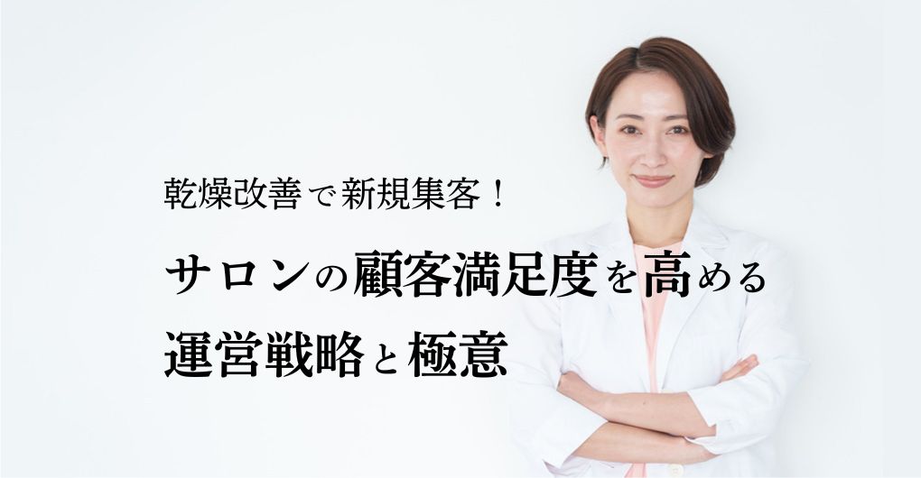 乾燥改善で新規集客！サロンの顧客満足度を高める運営戦略と極意